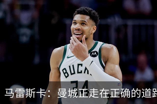 马雷斯卡：曼城正走在正确的道路上 多纳鲁马会犯错但拯救过球队